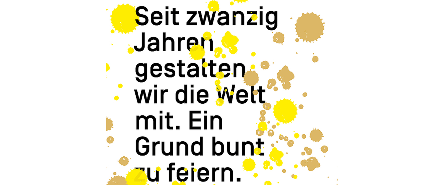 "Seit zwanzig Jahren gestalten wir die Welt mit. Ein Grund bunt zu feiern." mit gelben und braunen Farbklecksen